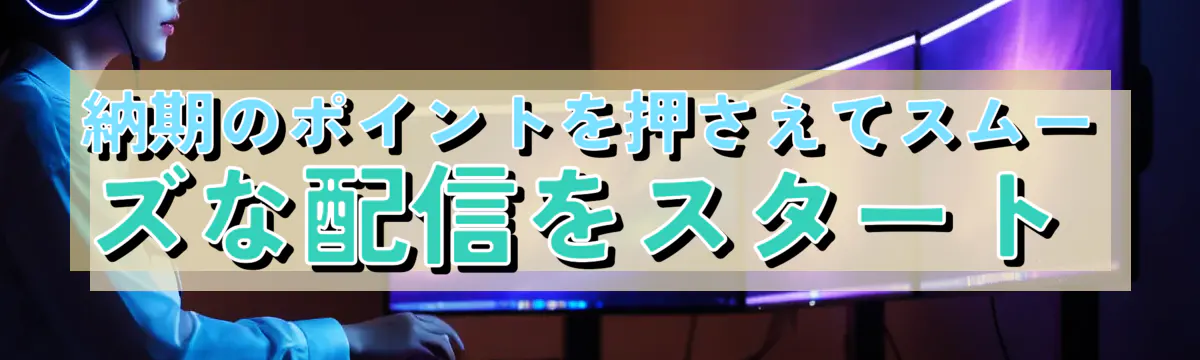 納期のポイントを押さえてスムーズな配信をスタート
