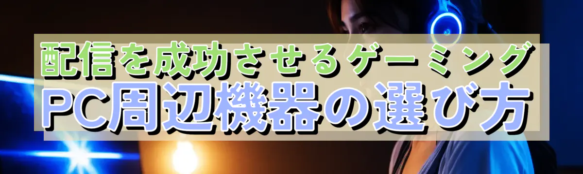 配信を成功させるゲーミングPC周辺機器の選び方
