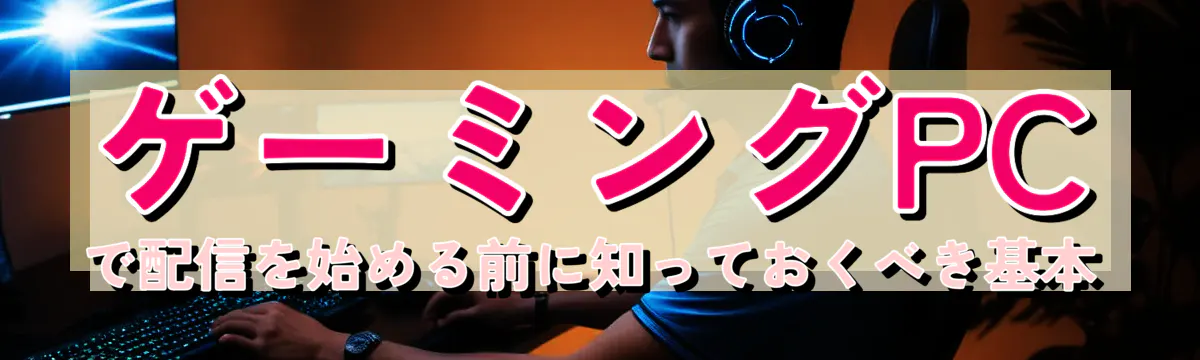 ゲーミングPCで配信を始める前に知っておくべき基本
