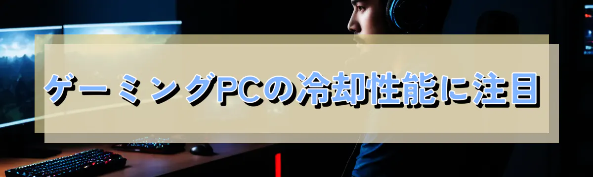 ゲーミングPCの冷却性能に注目