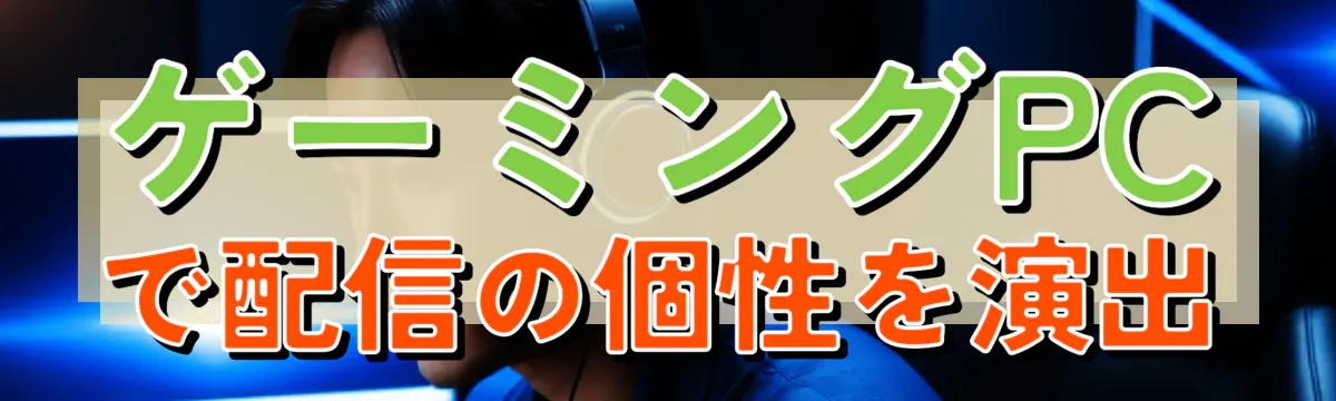 ゲーミングPCで配信の個性を演出