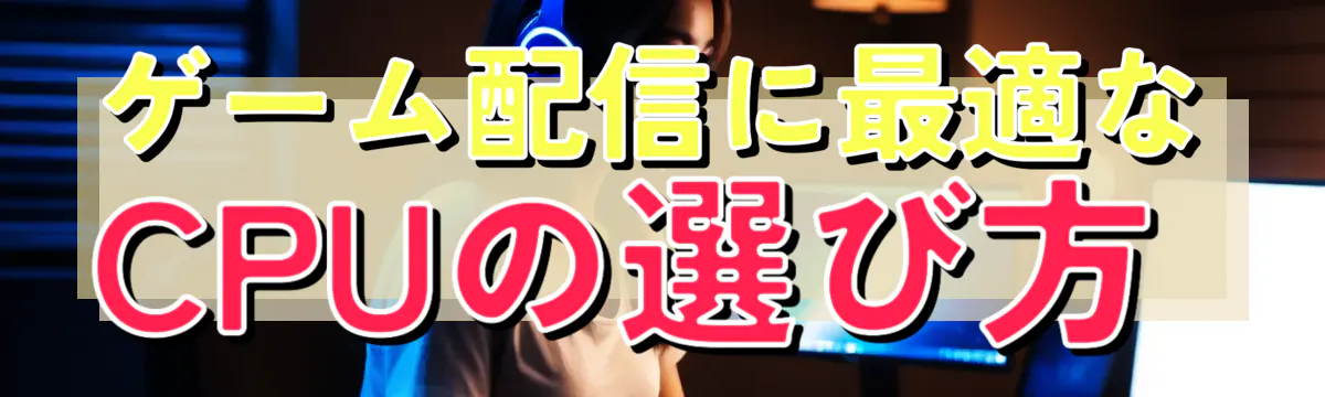 ゲーム配信に最適なCPUの選び方