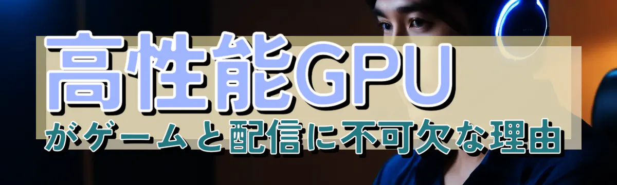 高性能GPUがゲームと配信に不可欠な理由