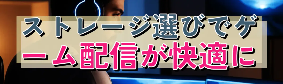 ストレージ選びでゲーム配信が快適に