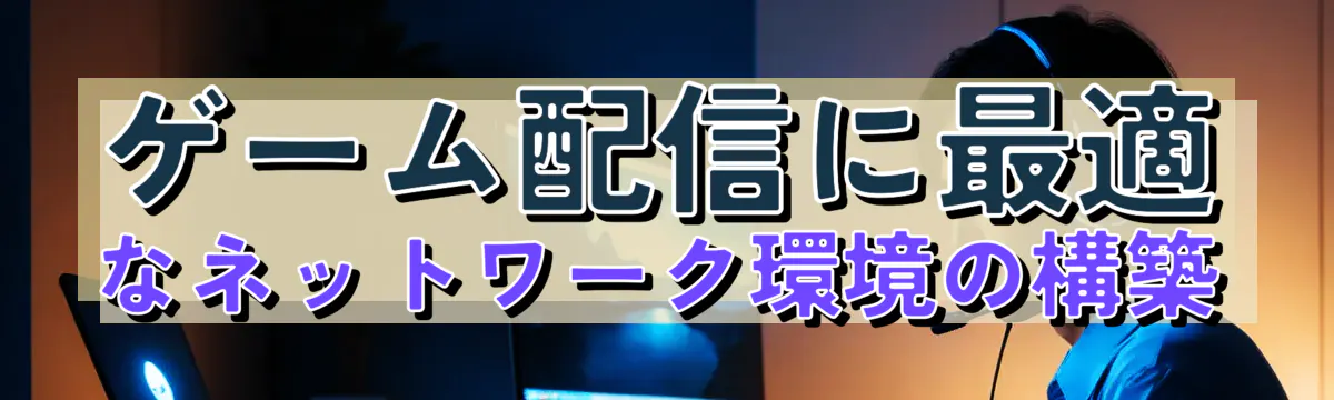 ゲーム配信に最適なネットワーク環境の構築