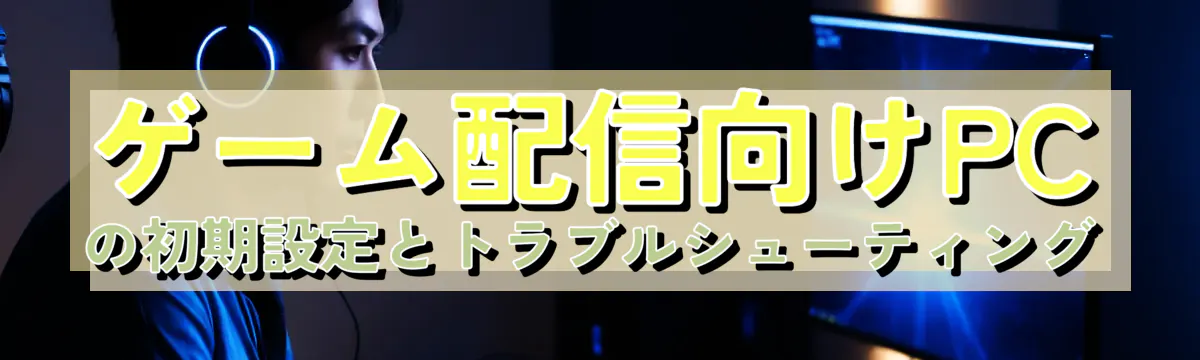 ゲーム配信向けPCの初期設定とトラブルシューティング