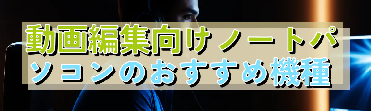 動画編集向けノートパソコンのおすすめ機種