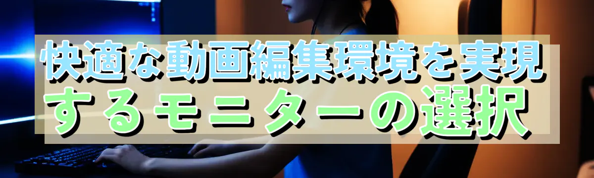 快適な動画編集環境を実現するモニターの選択