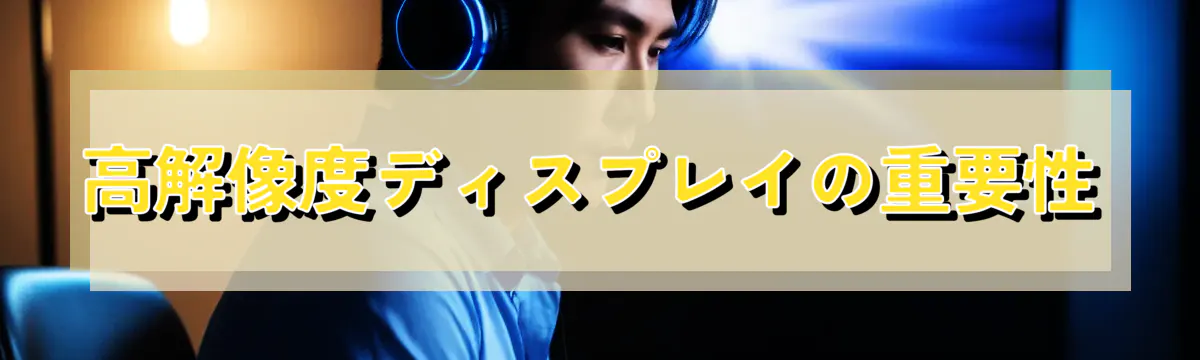 高解像度ディスプレイの重要性
