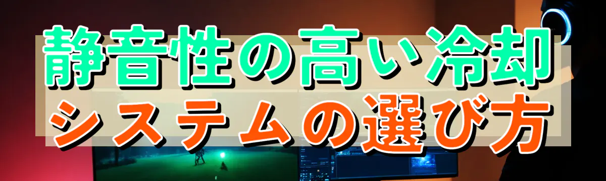 静音性の高い冷却システムの選び方
