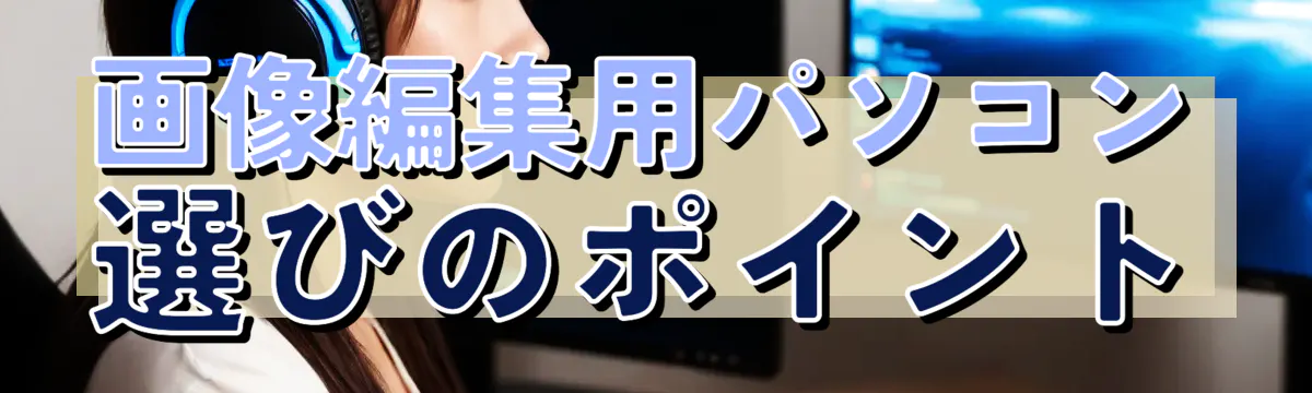 画像編集用パソコン選びのポイント