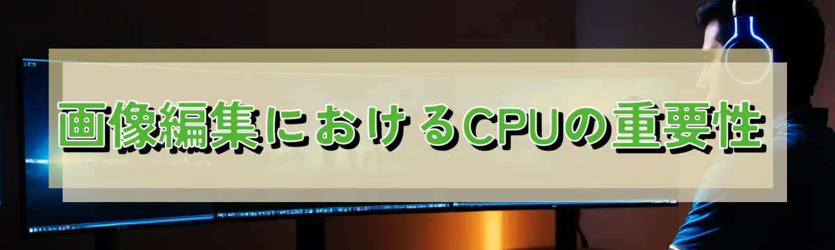 画像編集におけるCPUの重要性