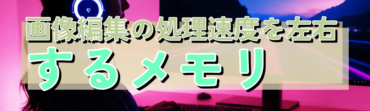 画像編集の処理速度を左右するメモリ