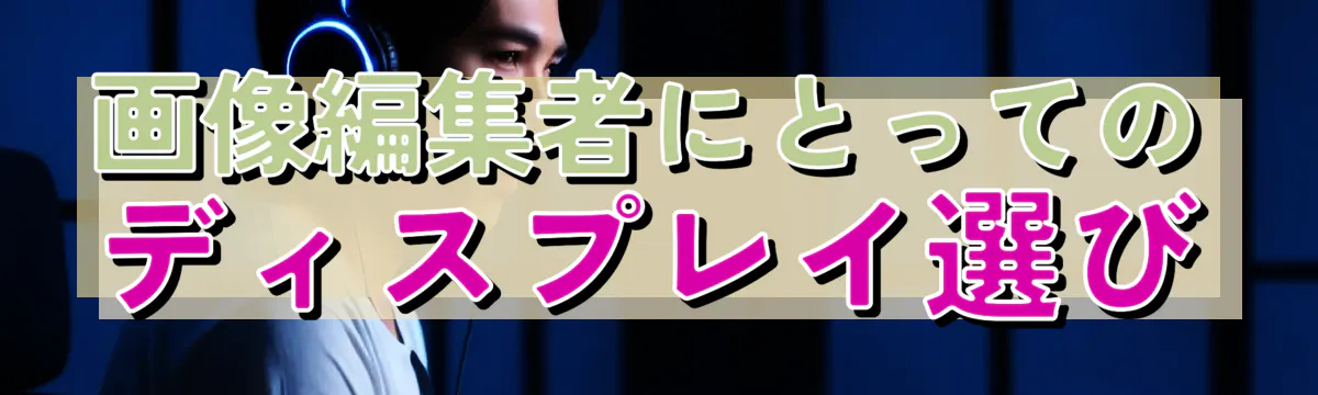 画像編集者にとってのディスプレイ選び
