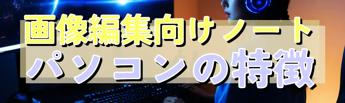 画像編集向けノートパソコンの特徴
