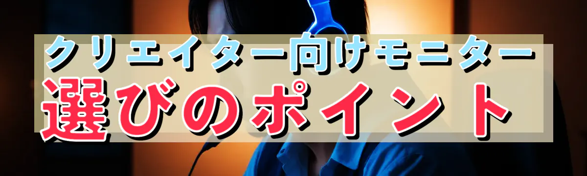 クリエイター向けモニター選びのポイント