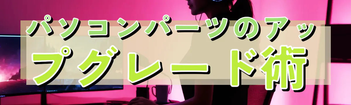 パソコンパーツのアップグレード術