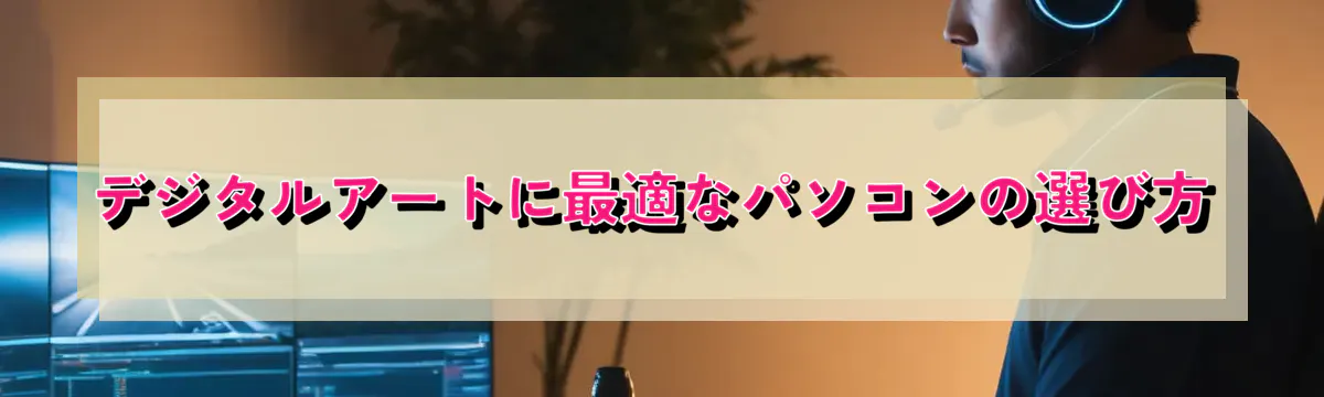 デジタルアートに最適なパソコンの選び方