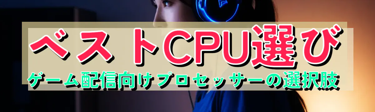 ベストCPU選び ゲーム配信向けプロセッサーの選択肢 
