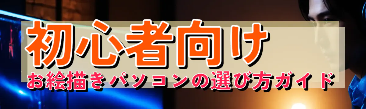 初心者向け お絵描きパソコンの選び方ガイド
