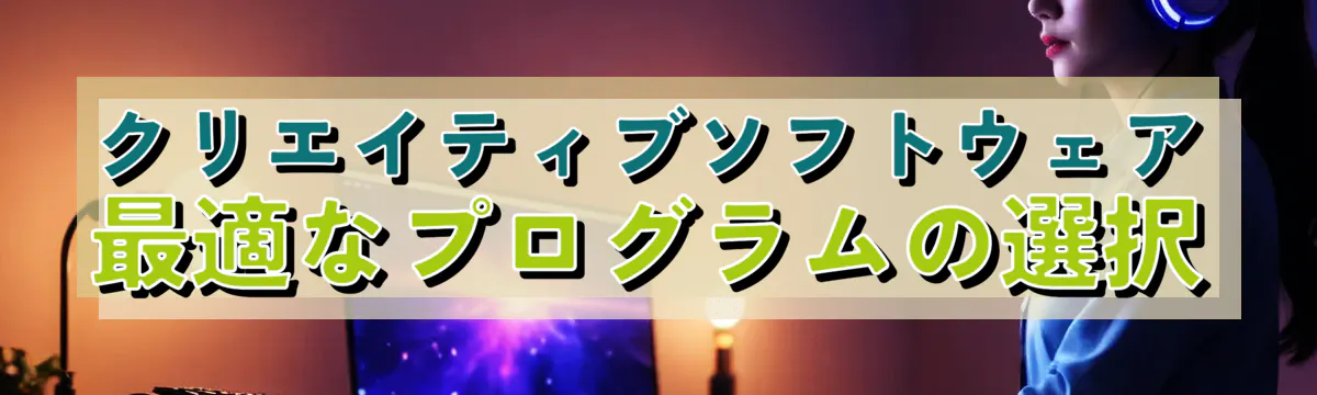 クリエイティブソフトウェア 最適なプログラムの選択
