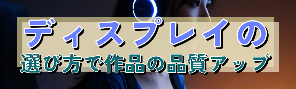 ディスプレイの選び方で作品の品質アップ