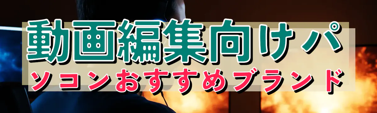動画編集向けパソコンおすすめブランド