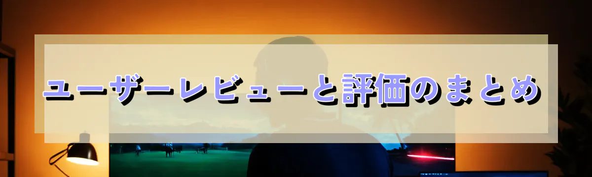 ユーザーレビューと評価のまとめ