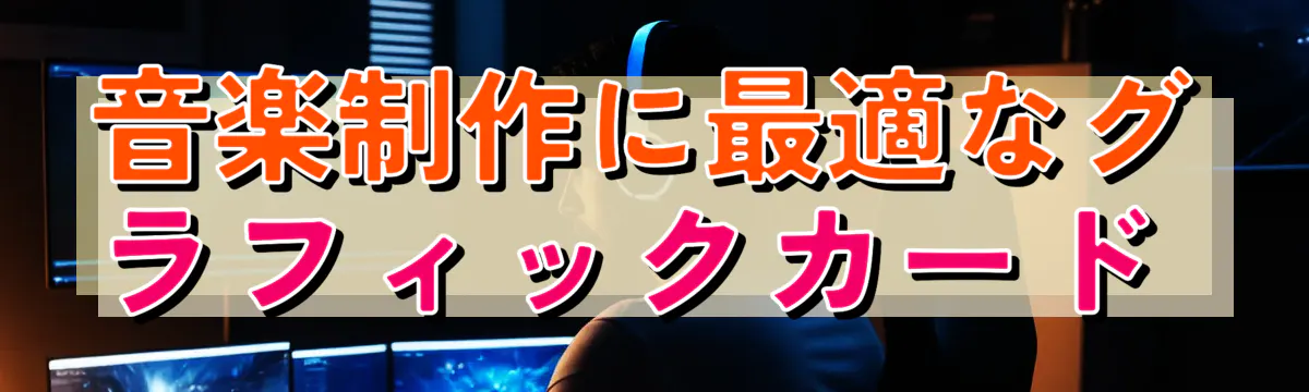 音楽制作に最適なグラフィックカード