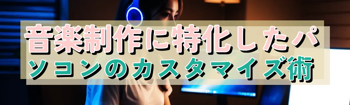 音楽制作に特化したパソコンのカスタマイズ術