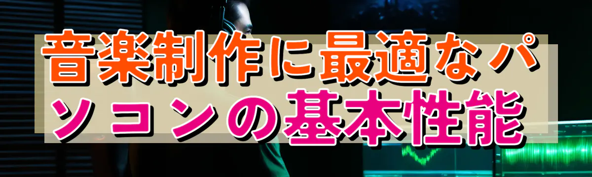 音楽制作に最適なパソコンの基本性能 
