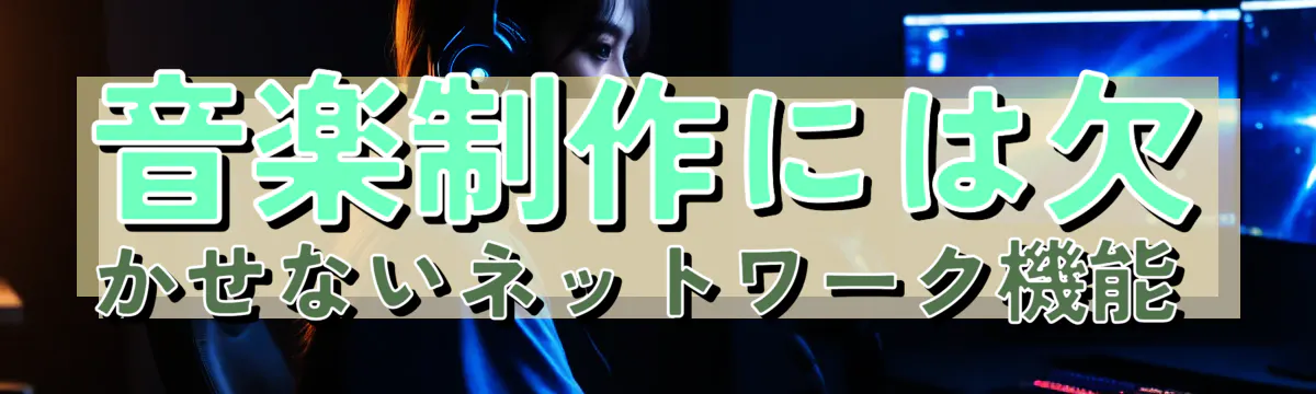 音楽制作には欠かせないネットワーク機能 
