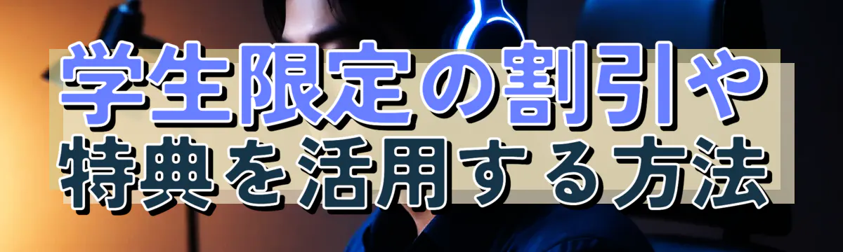 学生限定の割引や特典を活用する方法