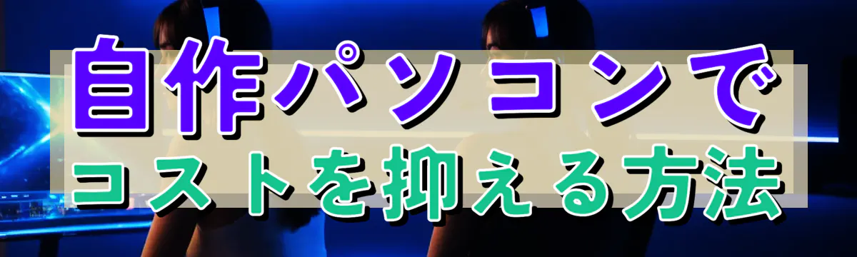 自作パソコンでコストを抑える方法