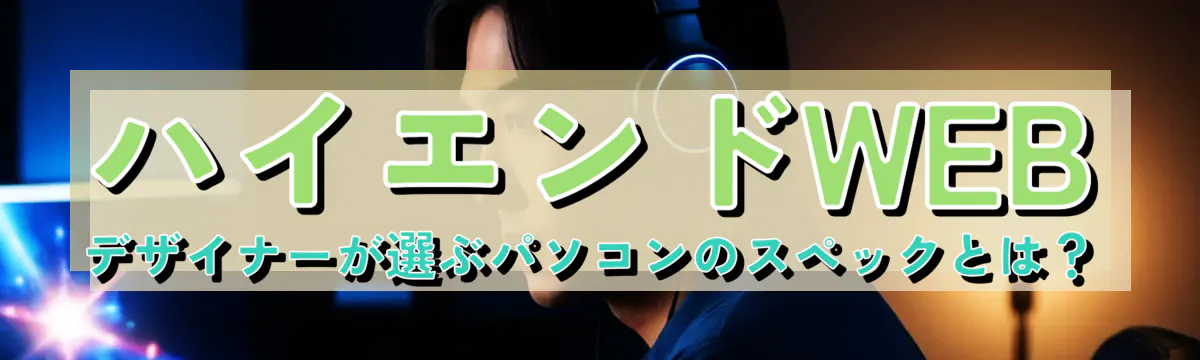 ハイエンドWEBデザイナーが選ぶパソコンのスペックとは?