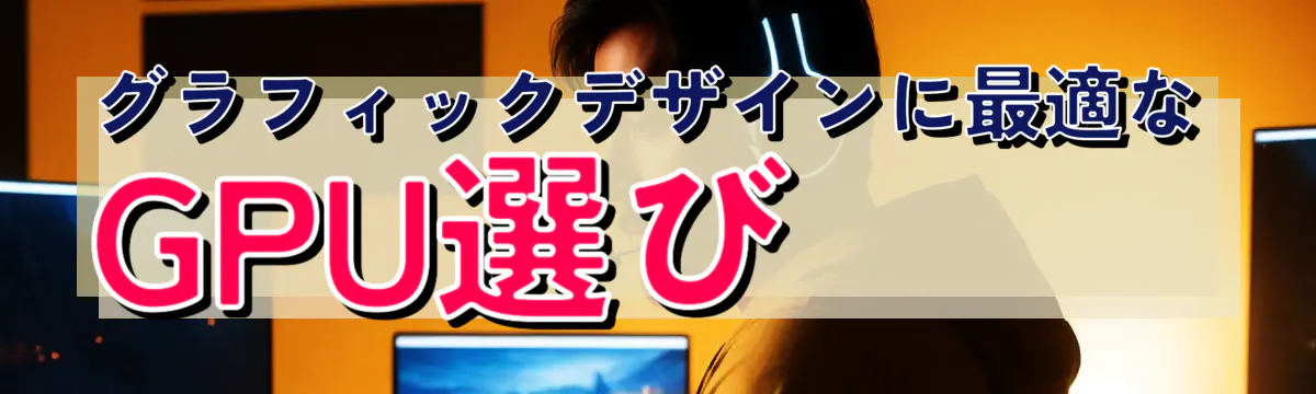 グラフィックデザインに最適なGPU選び