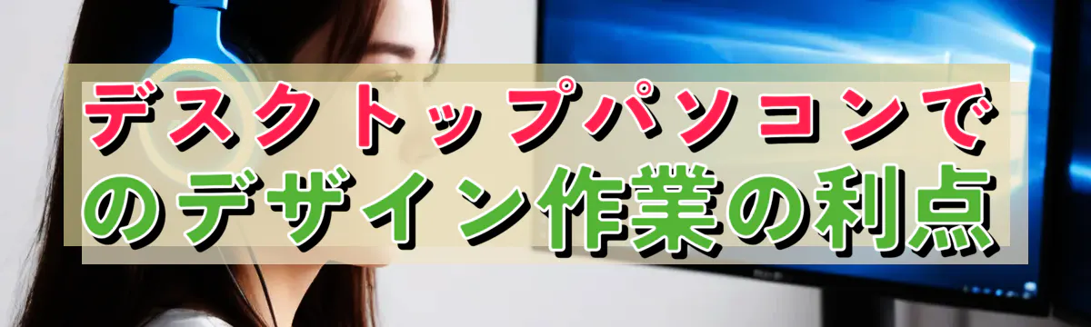 デスクトップパソコンでのデザイン作業の利点