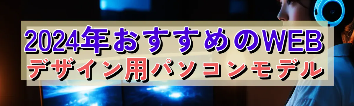 2024年おすすめのWEBデザイン用パソコンモデル