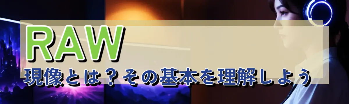 RAW現像とは？その基本を理解しよう 
