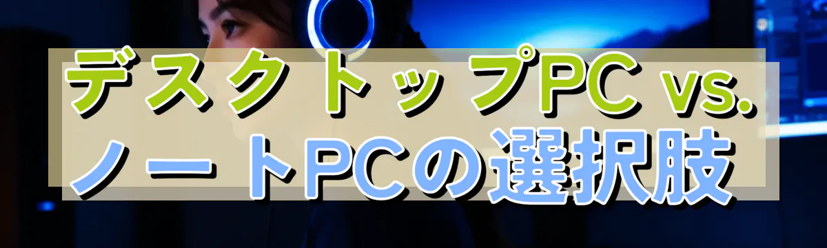 デスクトップPC vs. ノートPCの選択肢 
