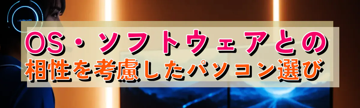 OS・ソフトウェアとの相性を考慮したパソコン選び 
