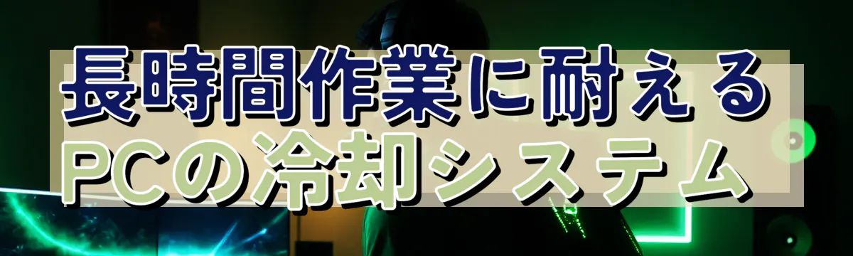 長時間作業に耐えるPCの冷却システム