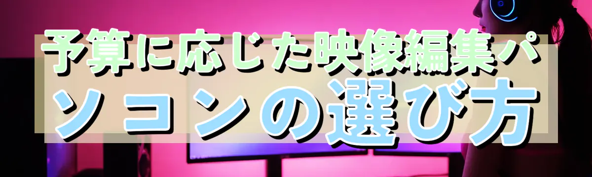 予算に応じた映像編集パソコンの選び方
