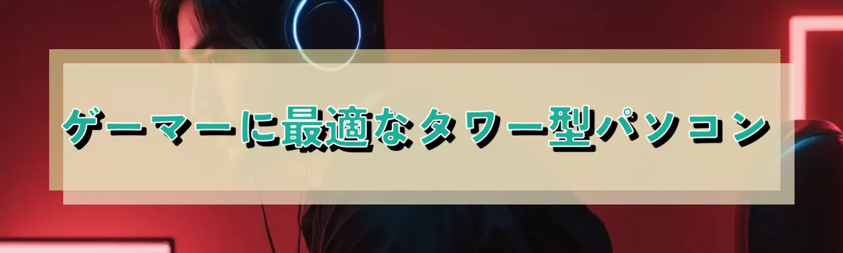 ゲーマーに最適なタワー型パソコン
