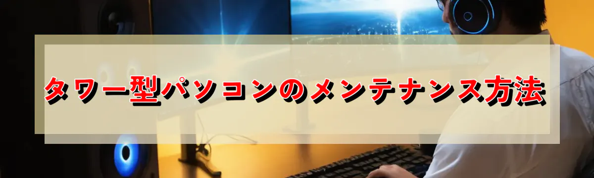 タワー型パソコンのメンテナンス方法