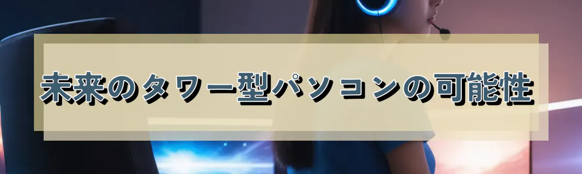 未来のタワー型パソコンの可能性