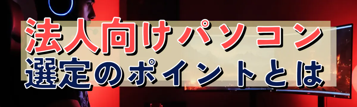 法人向けパソコン選定のポイントとは