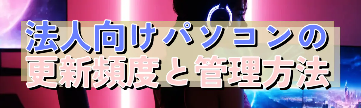 法人向けパソコンの更新頻度と管理方法