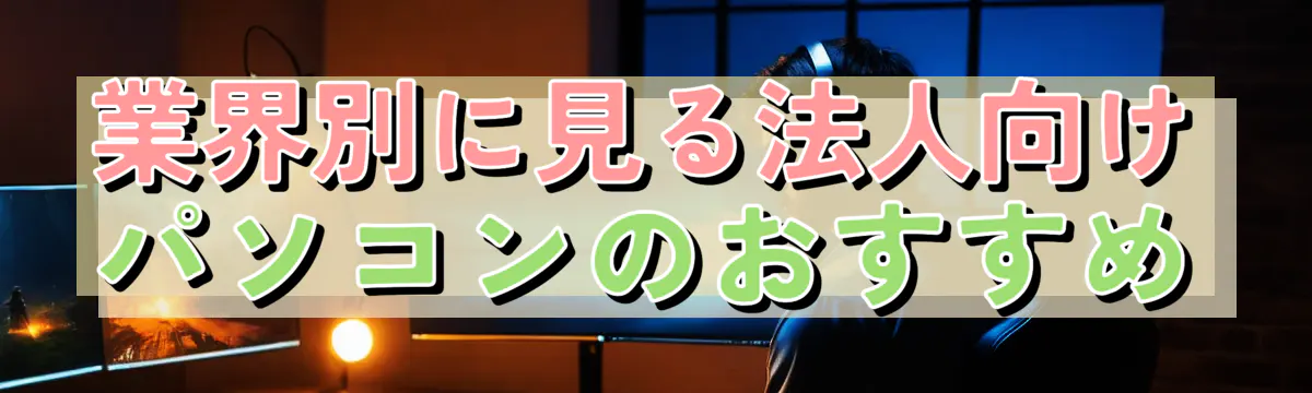 業界別に見る法人向けパソコンのおすすめ