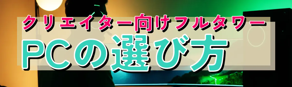 クリエイター向けフルタワーPCの選び方
